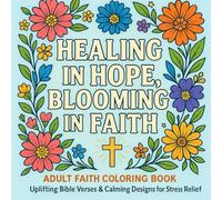 Healing in Hope, Blooming in Faith: Inspirational Bible Verse Coloring Book for Stress Relief, Peace & Christian Encouragement: An Adult Faith ... Designs, and Calming Floral Patterns