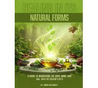 Healing In Its Natural Forms: A Guide to Nourishing the Body, Mind, and Soul with the Creator's Gifts