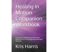 Healing In Motion Companion Workbook: Journaling and Movement Practices to Rebuild Your Life Through Movement and Meaning