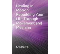 Healing In Motion: Rebuilding Your Life Through Movement and Meaning