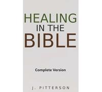Healing in the Bible: Complete Version - Biblical Healing: The Power of Prayer for Inner Healing and Restoration: Complete Version - Biblical Healing: ... Healing: The Power of Prayer for Inner Healin