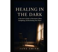 Healing in the Dark: A Survivor's Guide to Narcissistic Abuse, Gaslighting, and Reclaiming Your Power