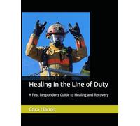 Healing In the Line of Duty: A First Responder's Guide to Healing and Recovery
