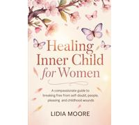Healing Inner Child for Women: A Compassionate Guide to Breaking Free from Self-Doubt, People-Pleasing, and Childhood Wounds