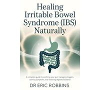 Healing Irritable Bowel Syndrome (IBS) Naturally: A Complete Guide to Soothing Your Gut, Managing Triggers, Calming Symptoms, and Restoring Digestive Balance
