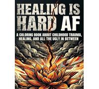 Healing is Hard AF: A Coloring Book About Childhood Trauma, Healing, and All the Ugly In Between