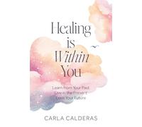 Healing is Within You: Learn from Your Past. Live in the Present. Love Your Future.