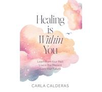 Healing is Within You: Learn from Your Past. Live in the Present. Love Your Future.