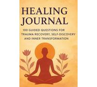 Healing journal: 100 Guided Question for Trauma Recovery, Self-Discovery and Inner Transformation