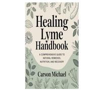 Healing Lyme handbook: A Comprehensive Guide to Natural Remedies, Nutrition, and Recovery