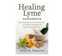 Healing Lyme Handbook: Natural Remedies, Detox Protocols, and Holistic Strategies for Lyme Disease Recovery