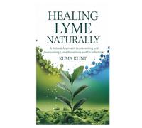 Healing Lyme Naturally: A Natural Approach to preventing and Overcoming Lyme Borreliosis and Co-Infections