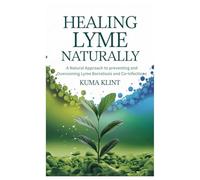 Healing Lyme Naturally: A Natural Approach to preventing and Overcoming Lyme Borreliosis and Co-Infections