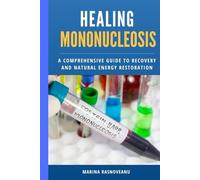 Healing Mononucleosis: A Comprehensive Guide to Recovery and Natural Energy Restoration: Combining Medical Expertise and Holistic Approaches to Treat Epstein-Barr Virus