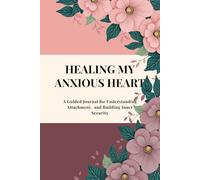 HEALING MY ANXIOUS HEART: A Guided Journal for Understanding Attachment, and Building Inner Security