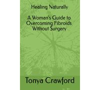 Healing Naturally: A Woman's Guide to Overcoming Fibroids Without Surgery