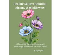 Healing Nature: Beautiful Blooms & Wildflowers: 50 Beautiful, Calming Flowers with Meaning & Symbolism for Stress Relief