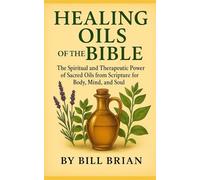 HEALING OILS OF THE BIBLE: The Spiritual and Therapeutic Power of Sacred Oils from Scripture for Body, Mind, and Soul