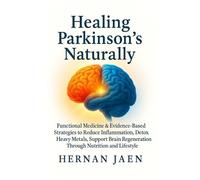 Healing Parkinson’s Naturally: Functional Medicine and Evidence-Based Strategies to Reduce Inflammation, Detox Heavy Metals, Support Brain Healing and Regeneration Through Nutrition, and Lifestyle