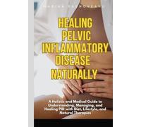 Healing Pelvic Inflammatory Disease Naturally: What Doctors and Natural Therapies Can Do for You: A Holistic and Medical Guide