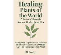 Healing Plants of the World: A Journey Through Ancient Herbal Remedies: Bridge the gap between folklore and science to discover which age-old remedies truly work