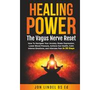 Healing Power: The Vagus Nerve Reset: How To Navigate Your Anxiety, Shake Depression, Lower Blood Pressure, Achieve Gut Health, Calm Intense Emotions, and Alleviate Pain in 30 Days
