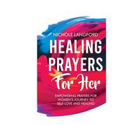 HEALING PRAYERS FOR HER: Empowering Prayers For Women’s Journey To Self-Love and Healing