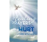 Healing Prayers That Work When You Hurt by Chris Sitahall Chris Sitahall (Auteur)