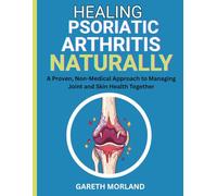 Healing Psoriatic Arthritis Naturally: A Proven, Non-Medical Approach to Managing Joint and Skin Health Together