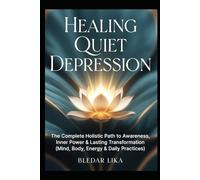 Healing Quiet Depression: The Complete Holistic Path to Awareness, Inner Power & Lasting Transformation (Mind, Body, Energy & Daily Practices)