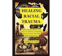 HEALING RACIAL TRAUMA: Embracing Resilience from Africa to America, Navigating Racial Trauma Through Healing Narratives.