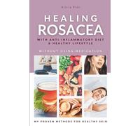 Healing Rosacea With Anti-inflammatory Diet And Healthy Lifestyle: My Proven Methods For Healthy Skin Without Using Medication