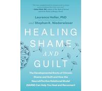 Healing Shame and Guilt: The Developmental Roots of Chronic Shame and Guilt and How the NeuroAffective Relational Model (NARM) Can Help You Heal and Reconnect