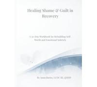Healing Shame & Guilt in Recovery: A 30-Day Workbook for Rebuilding Self-Worth and Emotional Sobriety