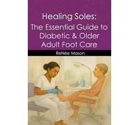 Healing Soles: The Essential Guide to Diabetic & Older Adult Foot Care