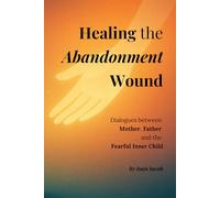 Healing the Abandonment Wound: Dialogues between Mother, Father and the Fearful Inner Child
