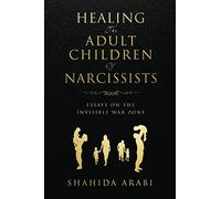 Healing the Adult Children of Narcissists: Essays on The Invisible War Zone and Exercises for Recovery