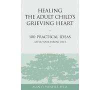 Healing the Adult Child's Grieving Heart: 100 Practical Ideas After Your