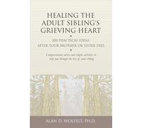 Healing the Adult Sibling's Grieving Heart: 100 Practical Ideas After Your Brother or Sister Dies