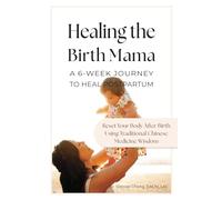 Healing the Birth Mama: A 6-Week Journey To Heal Postpartum: Reset your Body After Birth Using Traditional Chinese Medicine Wisdom