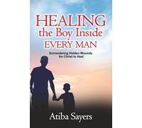 Healing the Boy Inside Every Man: Surrendering Hidden Wounds for Christ to Heal