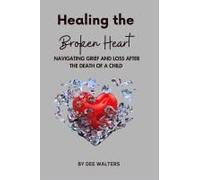 Healing The Broken Heart Navigating Grief And Loss After The Death Of A Child