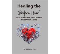 Healing the Broken Heart NAVIGATING GRIEF AND LOSS AFTER THE DEATH OF A CHILD - Dee Walters - Walters Publishing LLC - Livre en Anglais Dee WaltersDee Walters (Auteur)