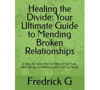 Healing the Divide: Your Ultimate Guide to Mending Broken Relationships: A Step-by-Step Path to Rebuilding Trust, Rekindling Connection, and Finding Peace