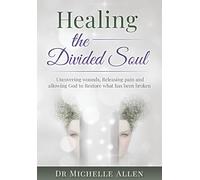 Healing the Divided Soul: Uncovering wounds, Releasing pain and allowing God to Restore what has been broken.