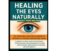 HEALING THE EYES NATURALLY: The Functional Medicine Blueprint to Reverse Eye Diseases and Restore Vision: A Complete Clinical Guide to Nutritional, ... Natural Therapies and Supplements