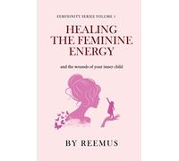 Healing The Feminine Energy: & The Wounds Of Your Inner Child