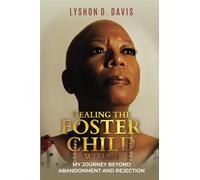HEALING THE FOSTER CHILD WITHIN: MY JOURNEY BEYOND ABANDONMENT AND REJECTION