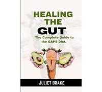 Healing The Gut: The Complete Guide To The Gaps Diet.