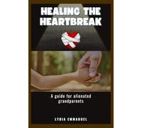 Healing The Heartbreak: A Guide For Alienated Grandparents